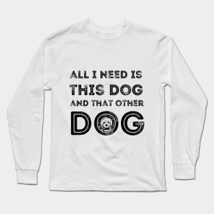 all i need is this dog and that other dog Long Sleeve T-Shirt